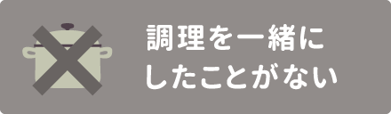 調理を一緒にしたことがない