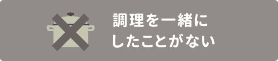 調理を一緒にしたことがない