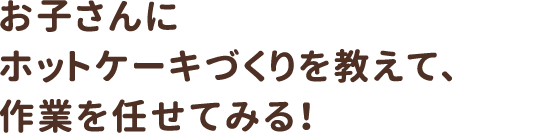 お子さんにホットケーキづくりを教えて、作業を任せてみる！