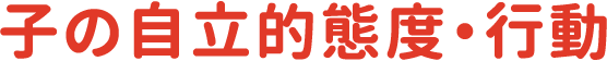 子の自立的態度・行動