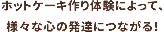 ホットケーキ作り体験によって、様々な発達につながる！