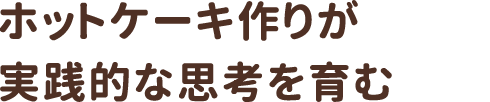 ホットケーキ作りが実践的な思考を育む