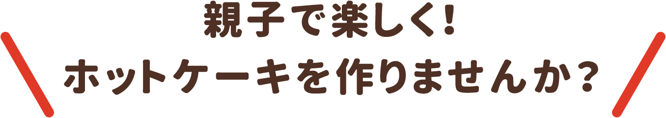 親子で楽しく！ホットケーキを作りませんか？