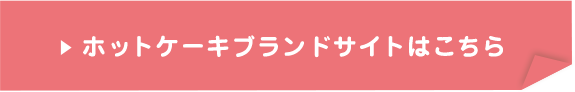 ホットケーキブランドサイトはこちら