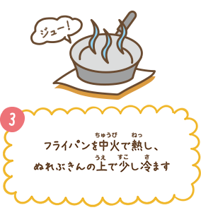 3. フライパンを中火で熱し、ぬれぶきんの上で少し冷ます