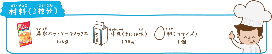 材料（3枚分） 森永ホットケーキミックス 150g、牛乳（または水）100ml、卵（Mサイズ）1個