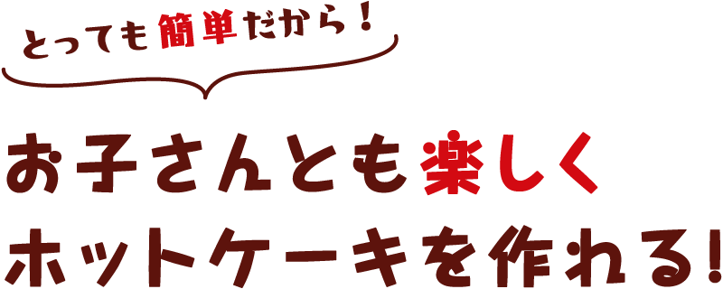 とっても簡単だからお子さんとも楽しくホットケーキを作れる！