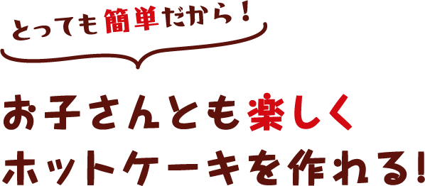 とっても簡単だからお子さんとも楽しくホットケーキを作れる！