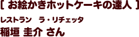 ［お絵かきホットケーキの達人］レストラン ラ・リチェッタ 稲垣圭介さん