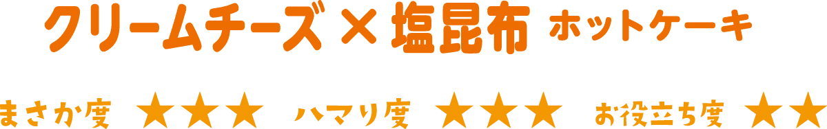 クリームチーズ×塩昆布ホットケーキまさか度星3つハマり度3つお役立ち度星2つ