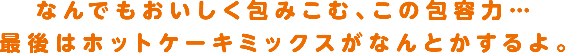 なんでもおいしく包み込む、この包容力...最後はホットケーキミックスがなんとかするよ。