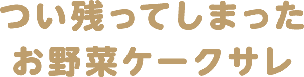 つい残ってしまったお野菜ケークサレ