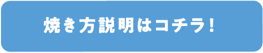 焼き方説明はコチラ！