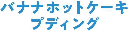 バナナホットケーキプディング