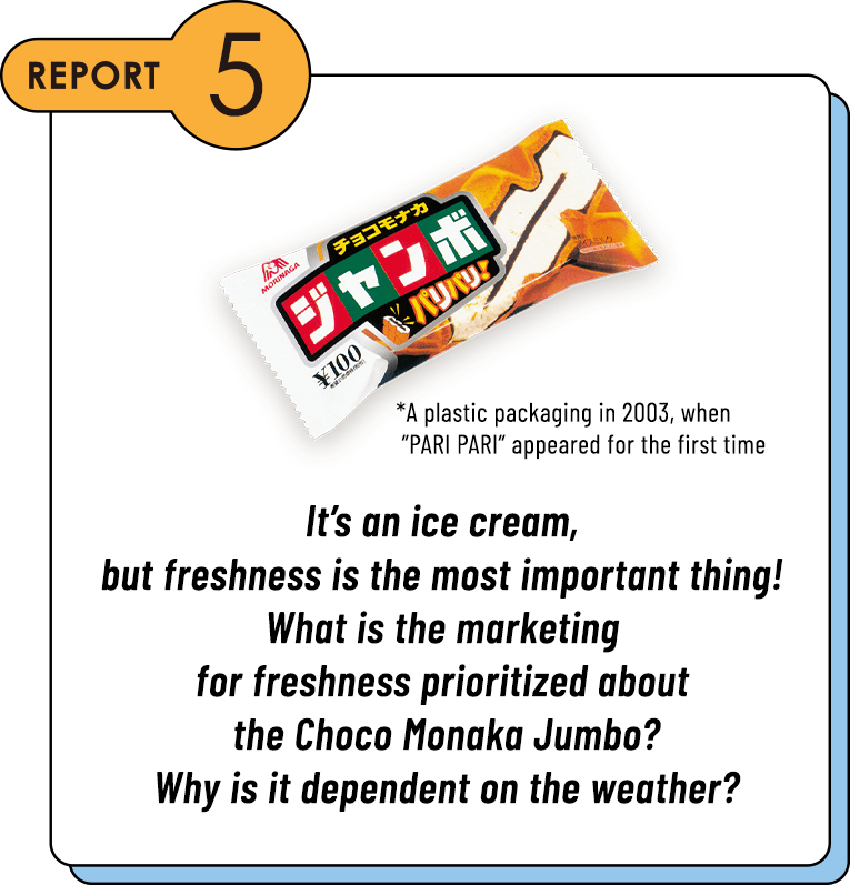 REPORT5 It’s an ice cream, but freshness is the most important thing! What is the marketing for freshness prioritized about the Choco Monaka Jumbo? Why is it dependent on the weather?