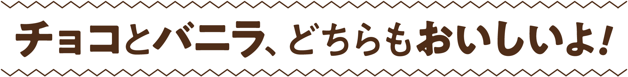 チョコとバニラ、どちらもおいしいよ！