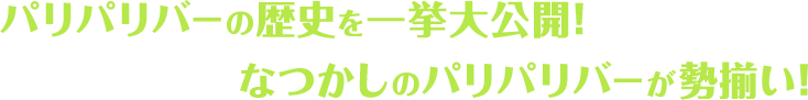 パリパリバーの歴史を一挙大公開！なつかしのパリパリバーが勢揃い！