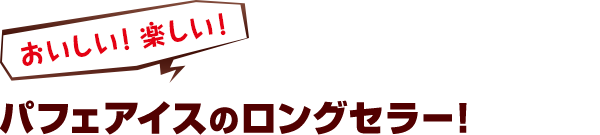 おいしい！楽しい！パフェアイスのロングセラー