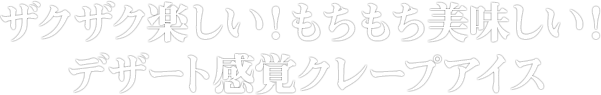 ザクザク楽しい！もちもち美味しい！デザート感覚クレープアイス