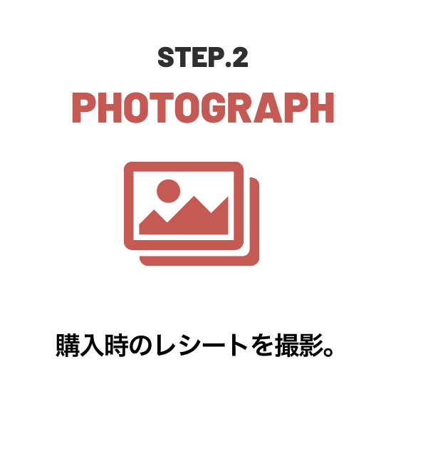 STEP.2 PHOTOGRAPH 購入時のレシートを撮影。