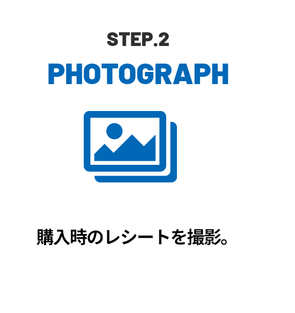 STEP.2 PHOTOGRAPH 購入時のレシートを撮影。