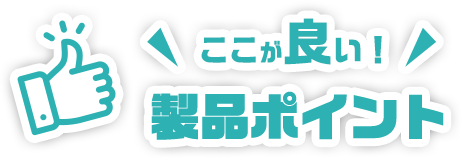 ここが良い！製品ポイント