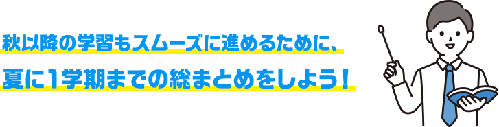 秋以降の学習もスムーズに進めるために、夏に]学期までの総まとめをしよう!