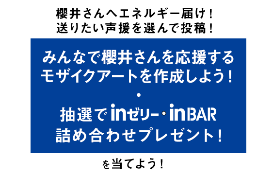 櫻井さんへエネルギー届け！送りたい声援を選んで投稿！ みんなで櫻井さんを応援するモザイクアートを作成しよう！・抽選でinゼリー・inBAR詰め合わせプレゼント！ を当てよう