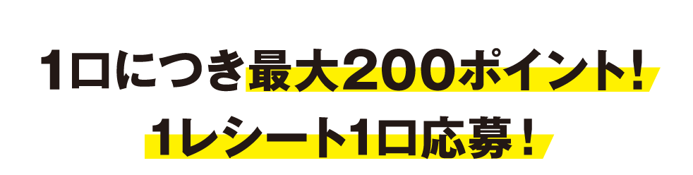 1口につき最大200ポイント！1レシート1口応募！