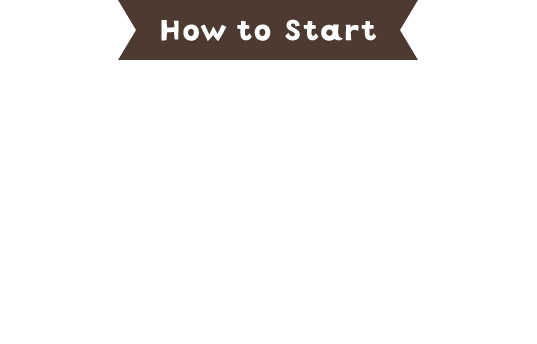 How to Start さあ冒険を始めよう！