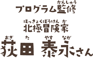 プログラム監修 北極冒険家 荻田泰永さん