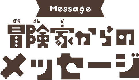 Message 冒険家からのメッセージ