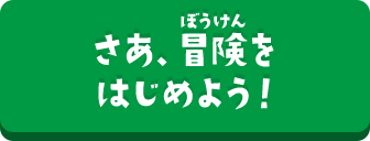 さあ、冒険をはじめよう！