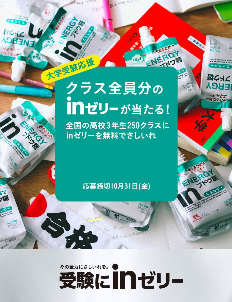 大学受験応援 クラス全員分のinゼリーが当たる! 全国の高校3年生250クラスにinゼリーを無料でさしいれ 応募締切10月31日(金) その全力にさしいれを。受験にinゼリー