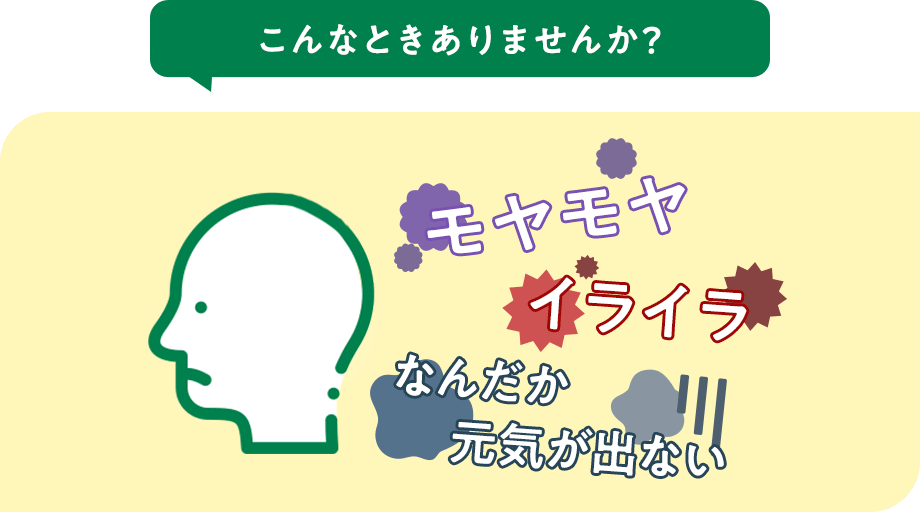 こんなときありませんか？ モヤモヤ イライラ なんだか元気が出ない