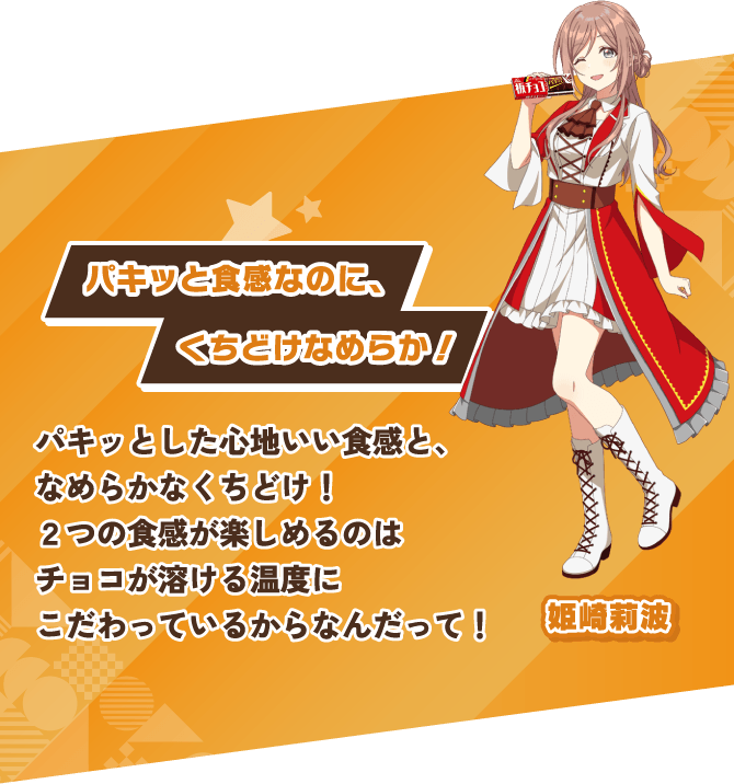 姫崎莉波 パキッと食感なのに、くちどけなめらか！ パキッとした心地いい食感と、なめらかなくちどけ！２つの食感が楽しめるのはチョコが溶ける温度にこだわっているからなんだって！