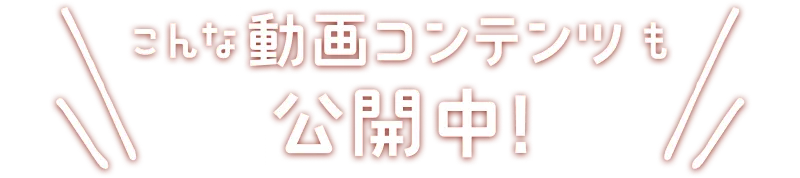こんな動画コンテンツも公開中!