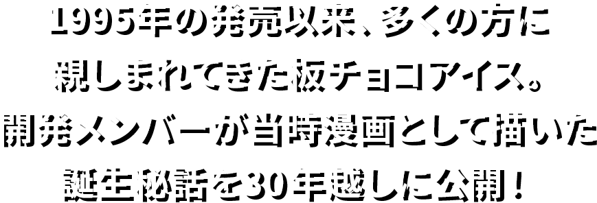 1995年の発売以来、多くの方に親しまれてきた板チョコアイス。開発メンバーが当時漫画として描いた誕生秘話を30年越しに公開!