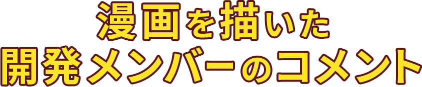 漫画を描いた開発メンバーのコメント