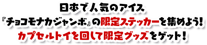 日本で人気のアイス『チョコモナカジャンボ』の限定ステッカーを集めよう！カプセルトイを回して限定グッズをゲット！