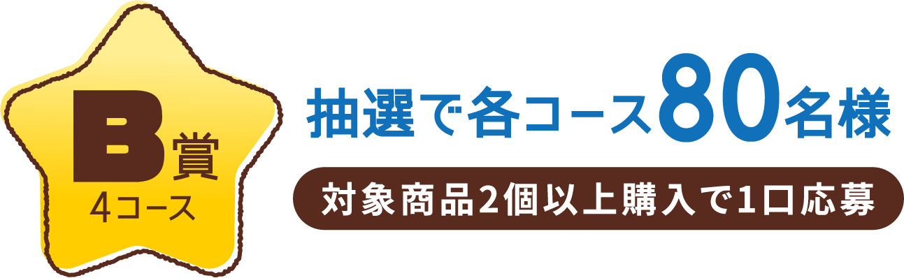 B賞4コース 抽選で各コース80名様 対象商品2個以上購入で1口応募