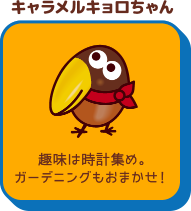 キャラメルキョロちゃん 趣味は時計集め。ガーデニングもおまかせ！