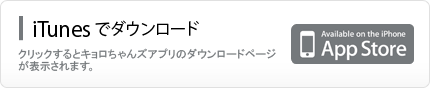 iTunesでダウンロード　クリックするとキョロちゃんズアプリのダウンロードページが表示されます。