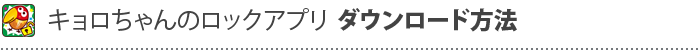 キョロちゃんのロックアプリ ダウンロード方法