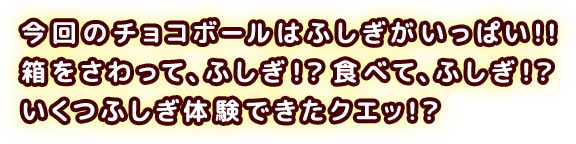 今回のチョコボールはふしぎがいっぱい！！箱をさわって、ふしぎ！？食べて、ふしぎ！？いくつふしぎ体験できたクエッ！？