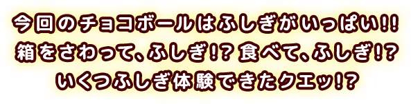 今回のチョコボールはふしぎがいっぱい！！箱をさわって、ふしぎ！？食べて、ふしぎ！？いくつふしぎ体験できたクエッ！？