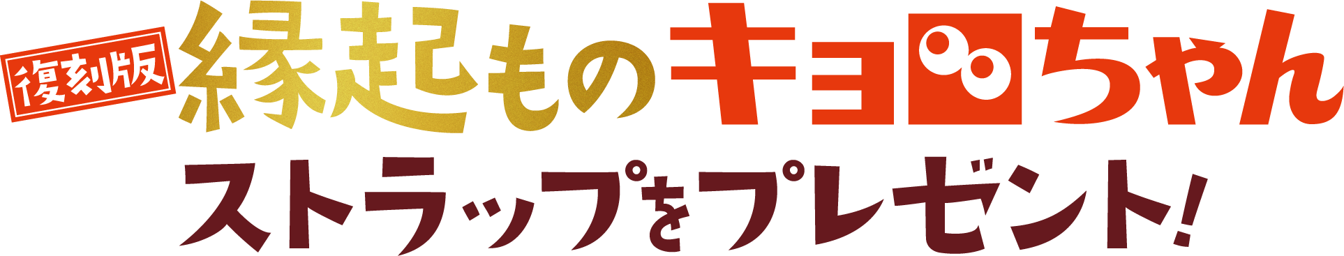 復刻版！縁起ものキョロちゃん　ストラップをプレゼント!