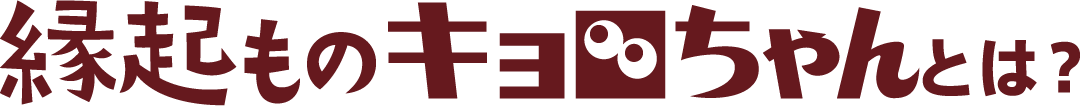 縁起ものキョロちゃんとは？