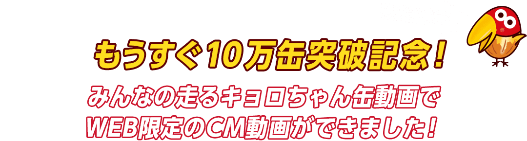 もうすぐ10万缶突破記念！みんなの走るキョロちゃん缶動画でWEB限定のCM動画ができました！