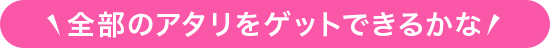 全部のあたりをゲットできるかな